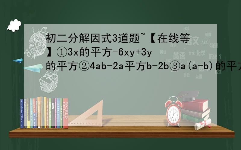 初二分解因式3道题~【在线等】①3x的平方-6xy+3y的平方②4ab-2a平方b-2b③a(a-b)的平方+42(a-b)+49详细过程更加感谢!第二条4ab-2a^2b-2b 第3个还不很明白啊