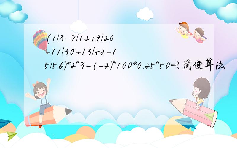 (1/3-7/12+9/20-11/30+13/42-15/56)*2^3-(-2)^100*0.25^50=?简便算法