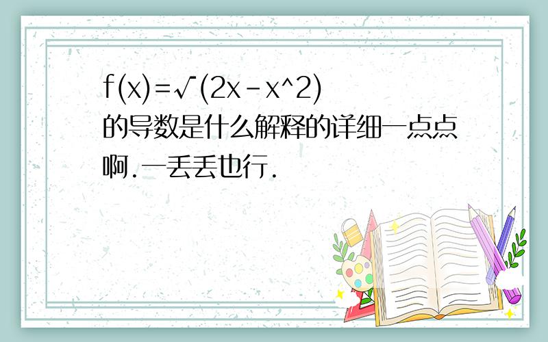 f(x)=√(2x-x^2)的导数是什么解释的详细一点点啊.一丢丢也行.