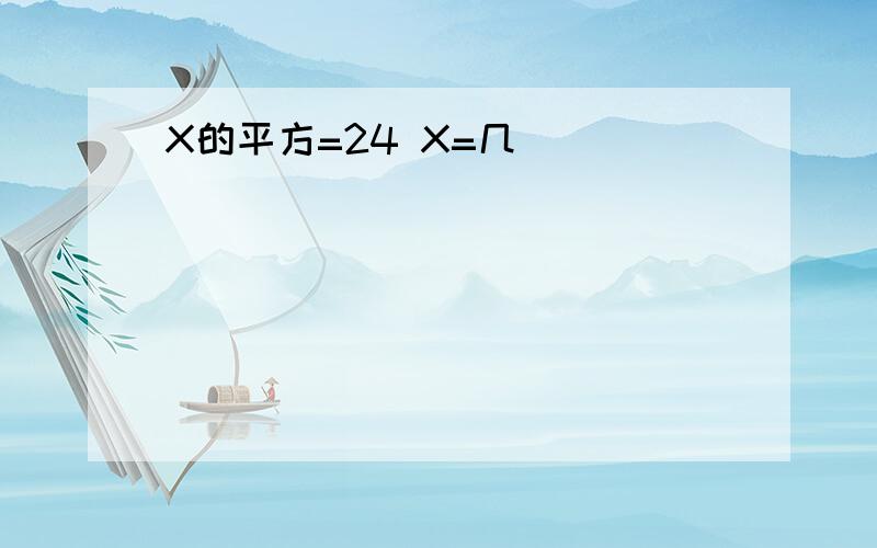 X的平方=24 X=几