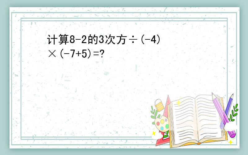 计算8-2的3次方÷(-4)×(-7+5)=?