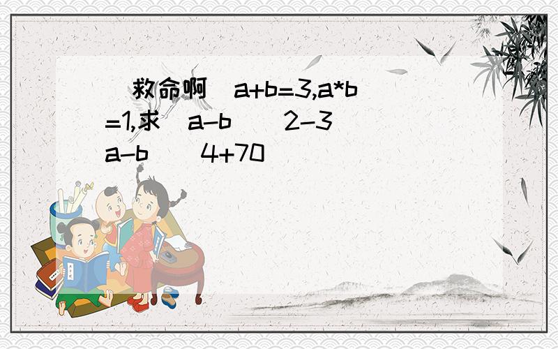 (救命啊)a+b=3,a*b=1,求(a-b)^2-3(a-b)^4+70