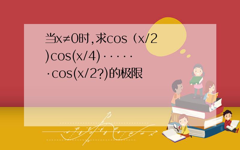 当x≠0时,求cos（x/2)cos(x/4)······cos(x/2?)的极限