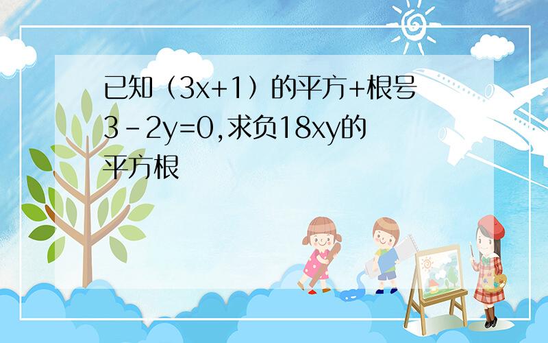 已知（3x+1）的平方+根号3-2y=0,求负18xy的平方根