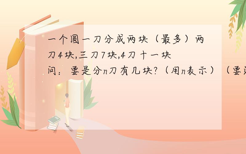 一个圆一刀分成两块（最多）两刀4块,三刀7块,4刀十一块问：要是分n刀有几块?（用n表示）（要过程）