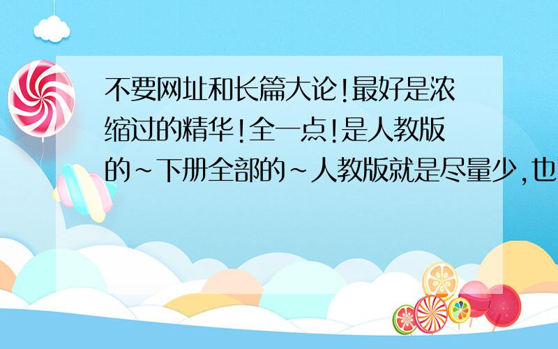 不要网址和长篇大论!最好是浓缩过的精华!全一点!是人教版的~下册全部的~人教版就是尽量少,也可以知识网的形式最好了!