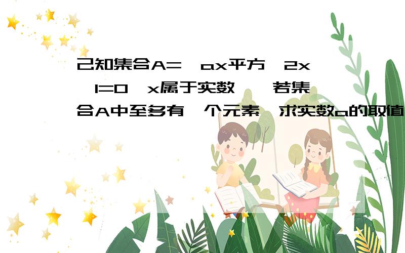 己知集合A={ax平方一2x一1=0,x属于实数},若集合A中至多有一个元素,求实数a的取值范围过程