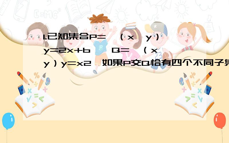 1.已知集合P={（x,y）y=2x+b},Q={（x,y）y=x2}如果P交Q恰有四个不同子集则实数b的取值范围是