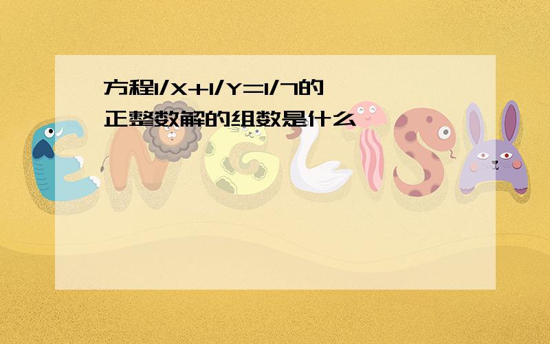 方程1/X+1/Y=1/7的正整数解的组数是什么