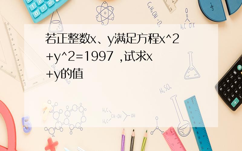 若正整数x、y满足方程x^2+y^2=1997 ,试求x+y的值