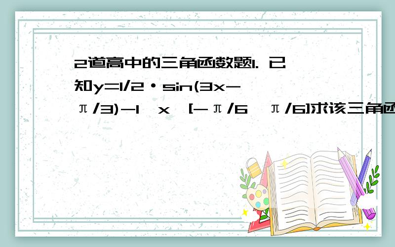 2道高中的三角函数题1. 已知y=1/2·sin(3x-π/3)-1,x∈[-π/6,π/6]求该三角函数的递增区间、递减区间、对称轴和对称点.（注意后面x的取值范围）2. 如果y=sin2x+a·cos2x的图像关于直线x=-π/8对称,那么a