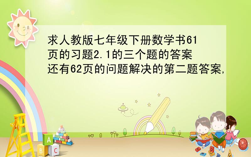 求人教版七年级下册数学书61页的习题2.1的三个题的答案还有62页的问题解决的第二题答案,