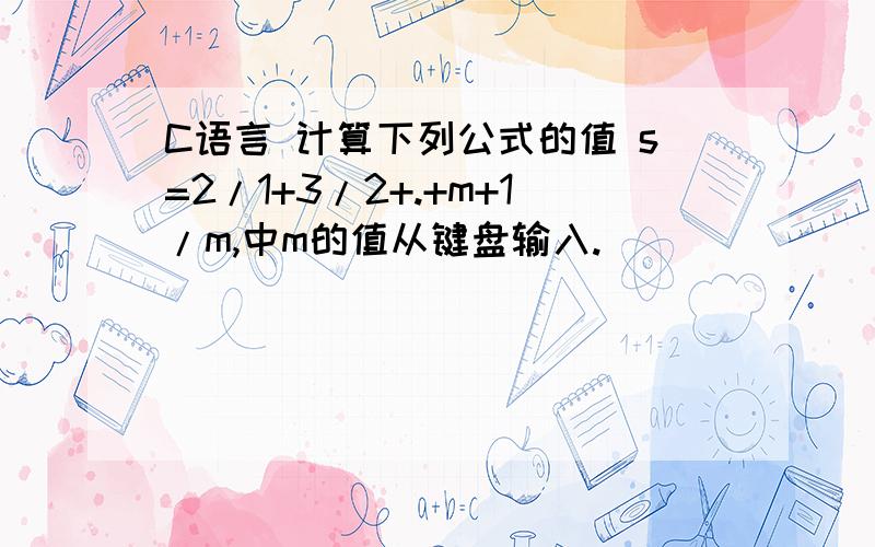 C语言 计算下列公式的值 s=2/1+3/2+.+m+1/m,中m的值从键盘输入.