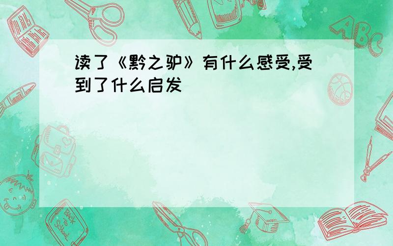 读了《黔之驴》有什么感受,受到了什么启发