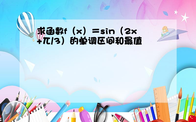 求函数f（x）＝sin（2x+兀/3）的单调区间和最值