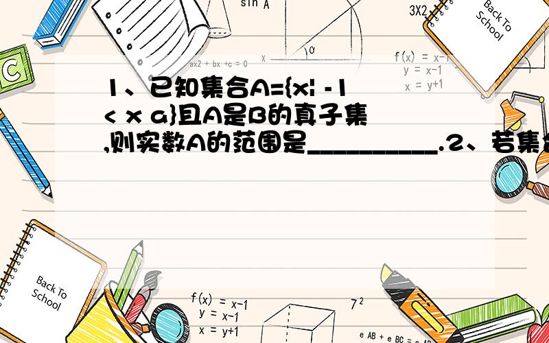 1、已知集合A={x| -1< x a}且A是B的真子集,则实数A的范围是__________.2、若集合M={x|1、已知集合A={x| -1< x a}且A是B的真子集,则实数A的范围是__________.2、若集合M={x| mx2 + x +1 =0} 只有一个元素,求实数M