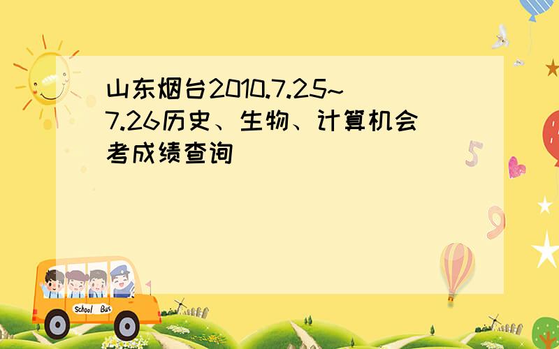 山东烟台2010.7.25~7.26历史、生物、计算机会考成绩查询