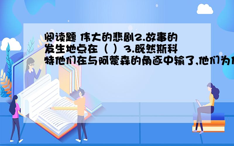 阅读题 伟大的悲剧2.故事的发生地点在（ ）3.既然斯科特他们在与阿蒙森的角逐中输了,他们为什么还要“继续走着那段到极点去的最后路程”?4.怎样看待斯科特受阿蒙森的请求带信给挪威国