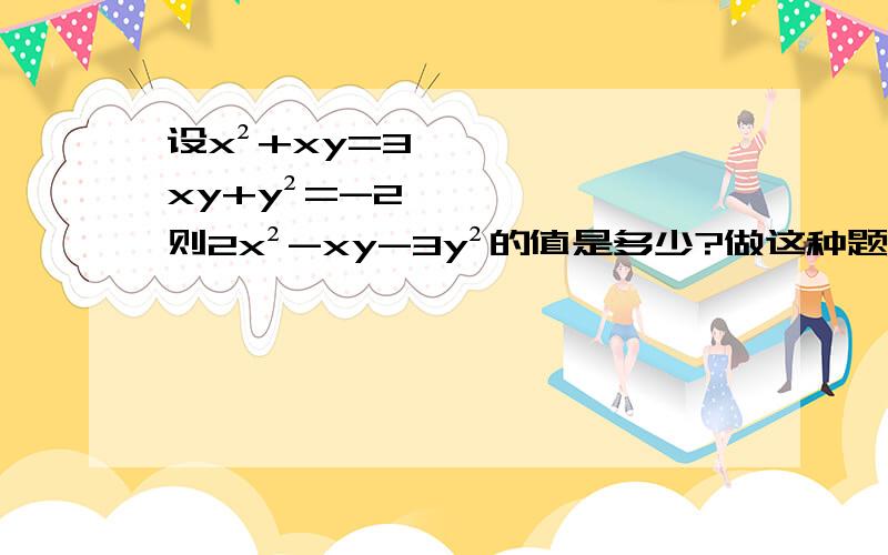 设x²+xy=3,xy+y²=-2,则2x²-xy-3y²的值是多少?做这种题的方法是什么?