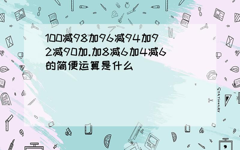 100减98加96减94加92减90加.加8减6加4减6的简便运算是什么