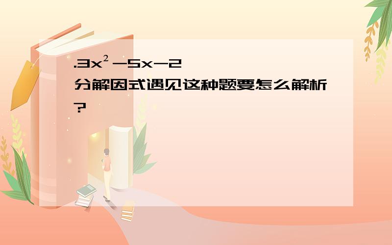 .3x²-5x-2分解因式遇见这种题要怎么解析?