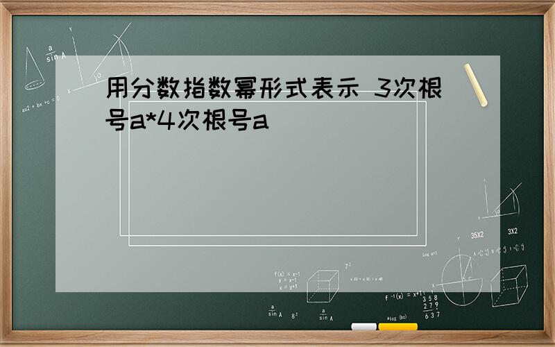 用分数指数幂形式表示 3次根号a*4次根号a