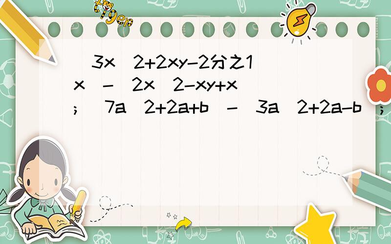 (3x^2+2xy-2分之1x)-(2x^2-xy+x); (7a^2+2a+b)-(3a^2+2a-b); (2分1xy+y2+1)+(x^2-2分1xy-2y＾2-1）过程