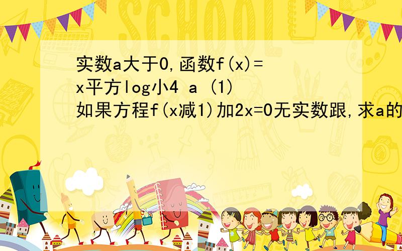 实数a大于0,函数f(x)=x平方log小4 a (1)如果方程f(x减1)加2x=0无实数跟,求a的取值范围 快