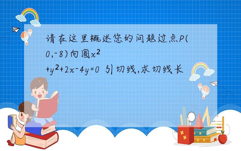 请在这里概述您的问题过点P(0,-8)向圆x²+y²+2x-4y=0 引切线,求切线长