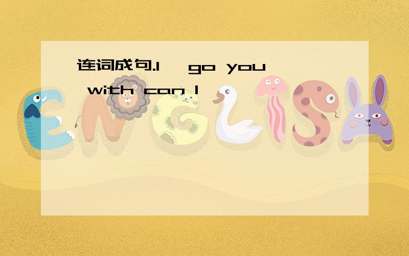 连词成句.1、 go you with can I ——————————————————————————2、 there are you what doing ——————————————————————————3、 mustn't flowers we pick