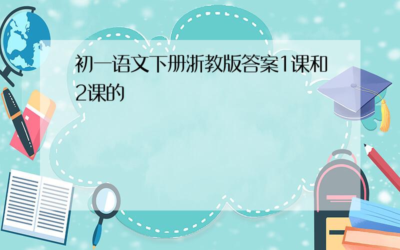 初一语文下册浙教版答案1课和2课的