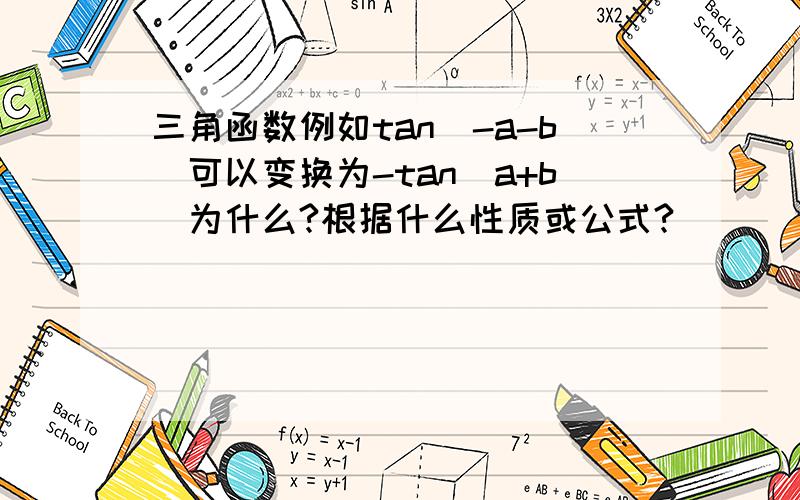 三角函数例如tan(-a-b)可以变换为-tan(a+b)为什么?根据什么性质或公式?