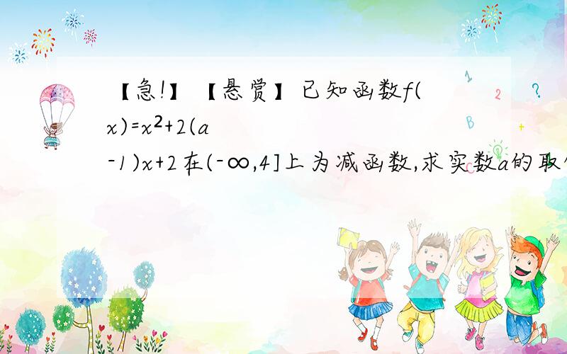 【急!】【悬赏】已知函数f(x)=x²+2(a-1)x+2在(-∞,4]上为减函数,求实数a的取值范围抱歉！这道题我会做了哈哈！