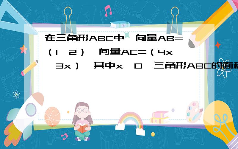 在三角形ABC中,向量AB=（1,2）,向量AC=（4x,3x）,其中x>0,三角形ABC的面积为5/4,则实数x的值为多少过程