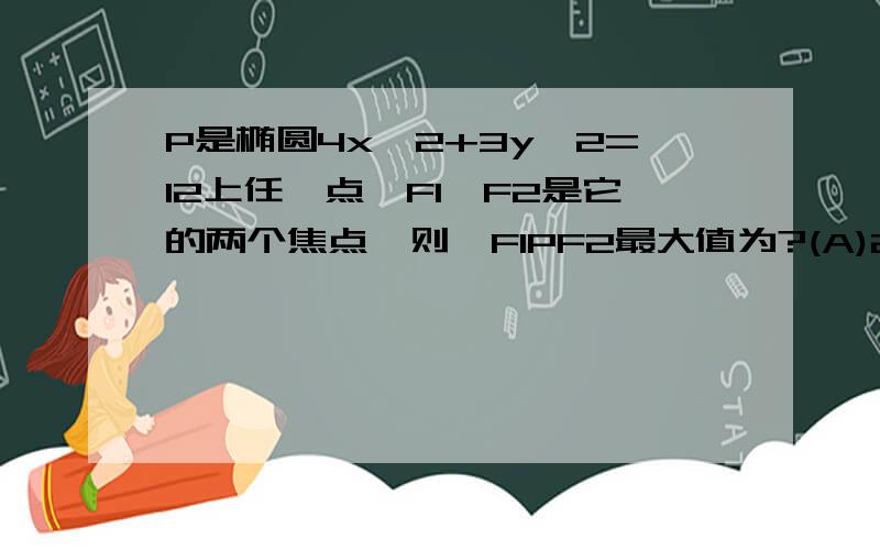 P是椭圆4x^2+3y^2=12上任一点,F1、F2是它的两个焦点,则∠F1PF2最大值为?(A)2arctan3/4 (B）2arcsin1/4 (C)60° (D)120°