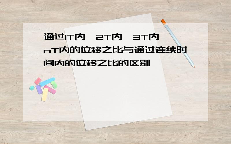 通过1T内、2T内、3T内…nT内的位移之比与通过连续时间内的位移之比的区别