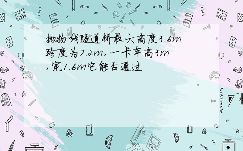 抛物线隧道桥最大高度3.6m跨度为7.2m,一卡车高3m,宽1.6m它能否通过