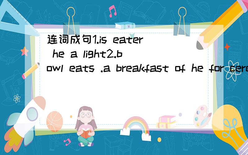 连词成句1.is eater he a light2.bowl eats .a breakfast of he for cereal3.thin he will .always be 4.for he eats .sandwich lunch a 5.likes eat fish .a to sandwich he