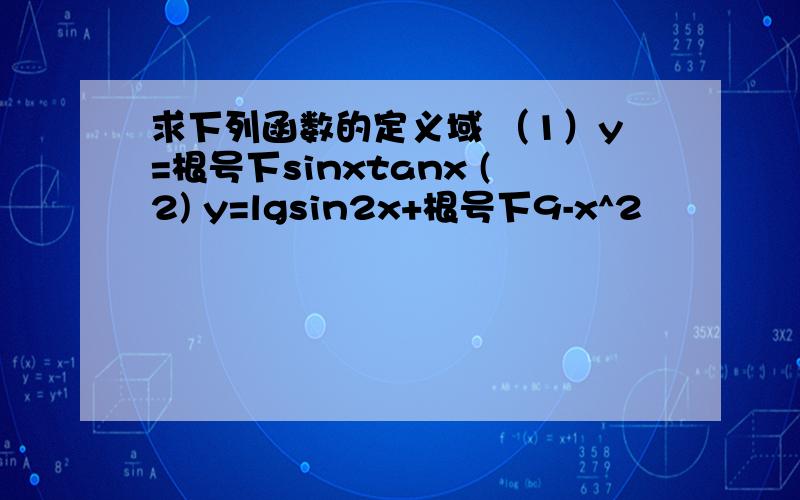 求下列函数的定义域 （1）y=根号下sinxtanx (2) y=lgsin2x+根号下9-x^2