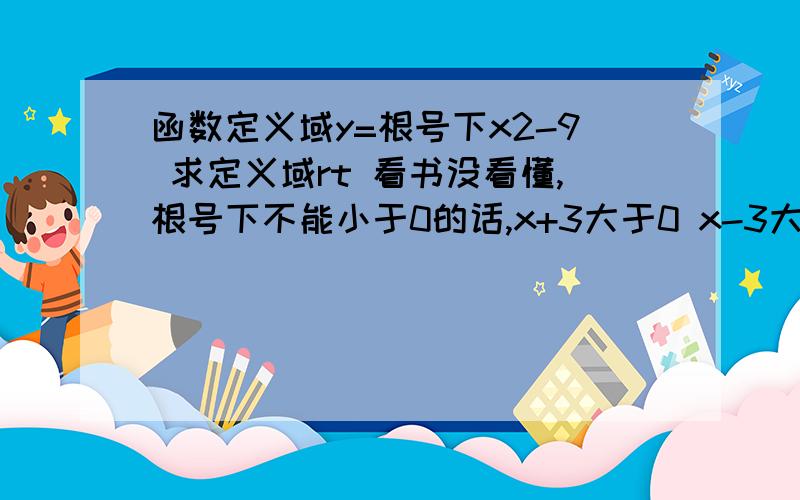 函数定义域y=根号下x2-9 求定义域rt 看书没看懂,根号下不能小于0的话,x+3大于0 x-3大于0.那这个定义域该怎么求呢?