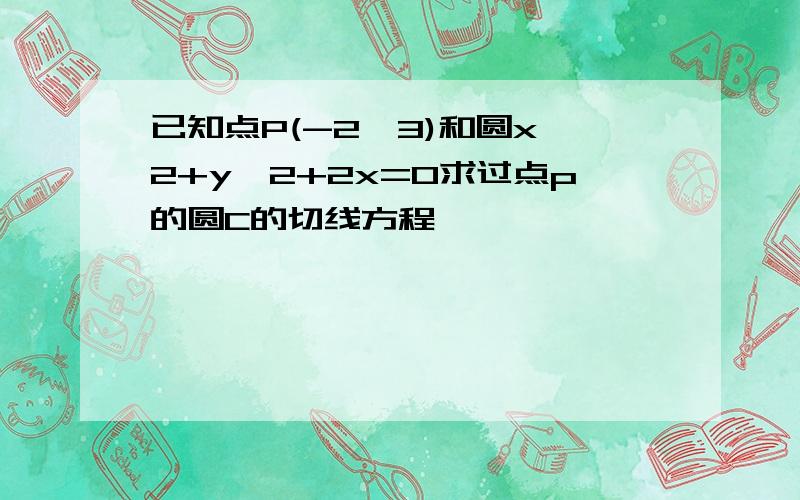 已知点P(-2,3)和圆x^2+y^2+2x=0求过点p的圆C的切线方程