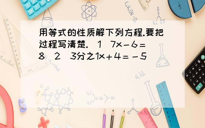 用等式的性质解下列方程.要把过程写清楚.(1)7x－6＝8(2)3分之1x＋4＝－5