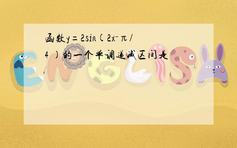 函数y=2sin(2x－π/4 )的一个单调递减区间是