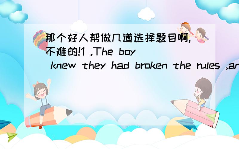 那个好人帮做几道选择题目啊,不难的!1 .The boy knew they had broken the rules ,and they were anything ___happy when they were called to the office .(4 分)A.except B.as to C.but D.up to2 .If ___guilty ,the old man will have to stay in p