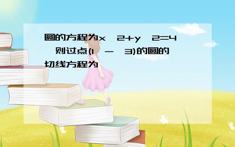 圆的方程为x^2+y^2=4,则过点(1,-√3)的圆的切线方程为