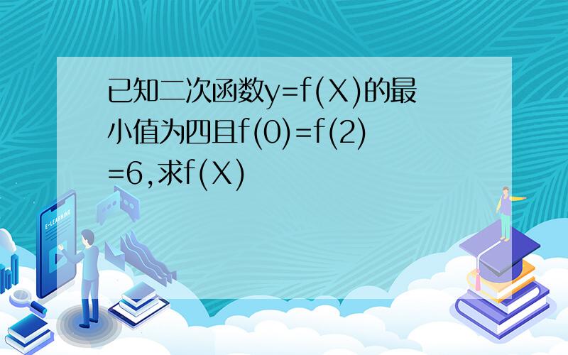 已知二次函数y=f(Ⅹ)的最小值为四且f(0)=f(2)=6,求f(Ⅹ)