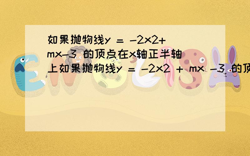 如果抛物线y = -2x2+mx-3 的顶点在x轴正半轴上如果抛物线y = -2x2 + mx -3 的顶点在x轴正半轴上,则M =