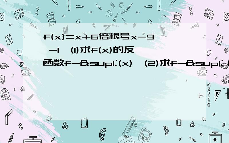 f(x)=x+6倍根号x-9 -1,(1)求f(x)的反函数f-¹(x),(2)求f-¹（x）的定义域和值域