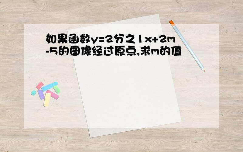 如果函数y=2分之1x+2m-5的图像经过原点,求m的值