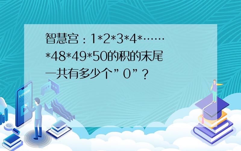 智慧宫：1*2*3*4*……*48*49*50的积的末尾一共有多少个”0”?